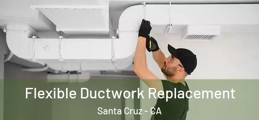  Flexible Ductwork Replacement Santa Cruz - CA